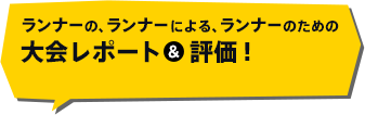 ランナーの、ランナーによる、ランナーのための大会レポート＆評価！