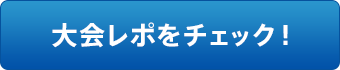 大会レポをチェック！