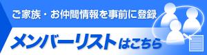 ご家族・お仲間情報を事前に登録　メンバーリストはこちら