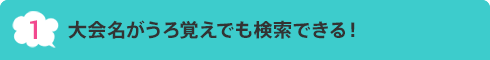 1.大会名がうろ覚えでも検索できる！